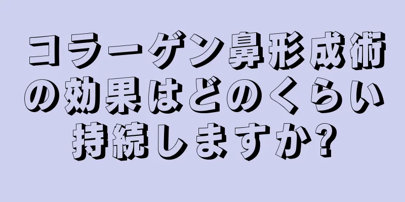 コラーゲン鼻形成術の効果はどのくらい持続しますか?