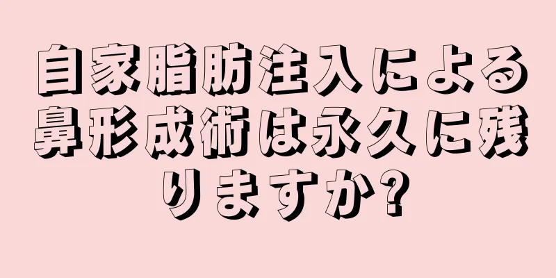 自家脂肪注入による鼻形成術は永久に残りますか?