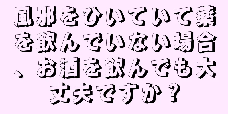 風邪をひいていて薬を飲んでいない場合、お酒を飲んでも大丈夫ですか？