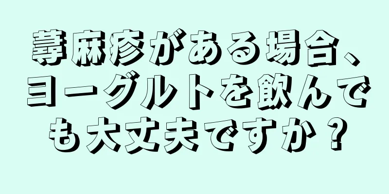 蕁麻疹がある場合、ヨーグルトを飲んでも大丈夫ですか？