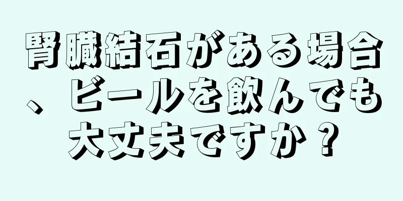 腎臓結石がある場合、ビールを飲んでも大丈夫ですか？