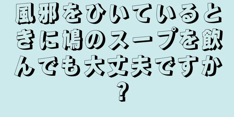 風邪をひいているときに鳩のスープを飲んでも大丈夫ですか？