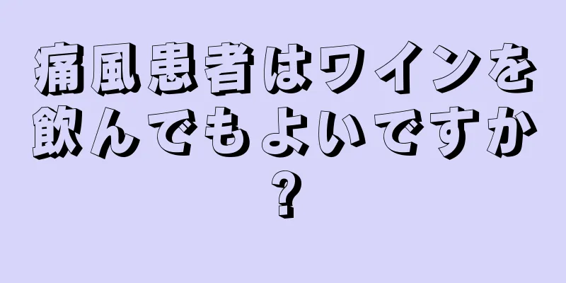 痛風患者はワインを飲んでもよいですか?