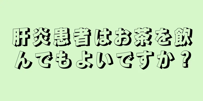 肝炎患者はお茶を飲んでもよいですか？