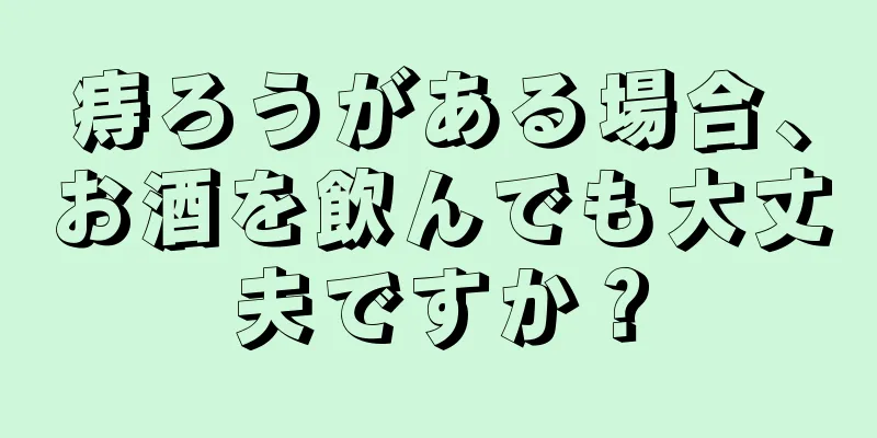 痔ろうがある場合、お酒を飲んでも大丈夫ですか？