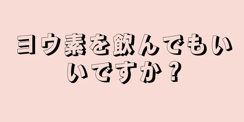 ヨウ素を飲んでもいいですか？