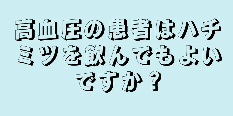 高血圧の患者はハチミツを飲んでもよいですか？