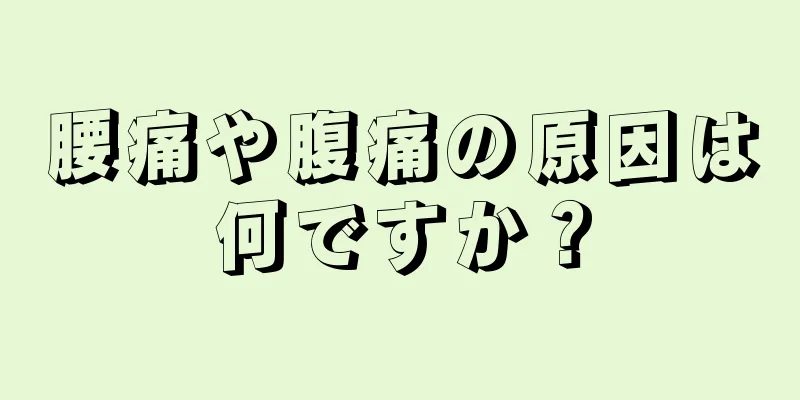 腰痛や腹痛の原因は何ですか？