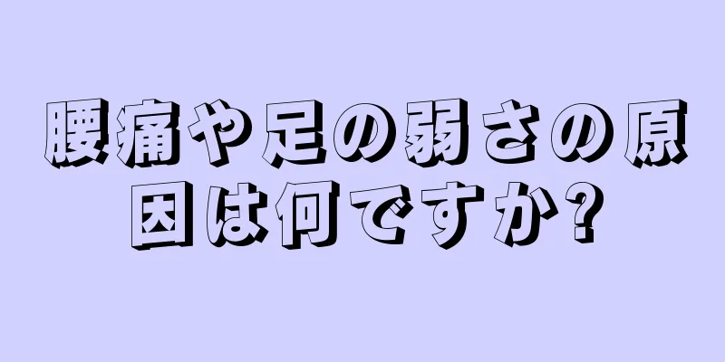 腰痛や足の弱さの原因は何ですか?