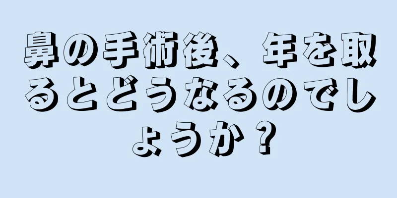 鼻の手術後、年を取るとどうなるのでしょうか？