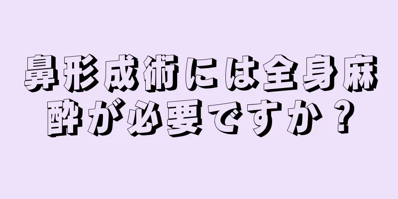 鼻形成術には全身麻酔が必要ですか？