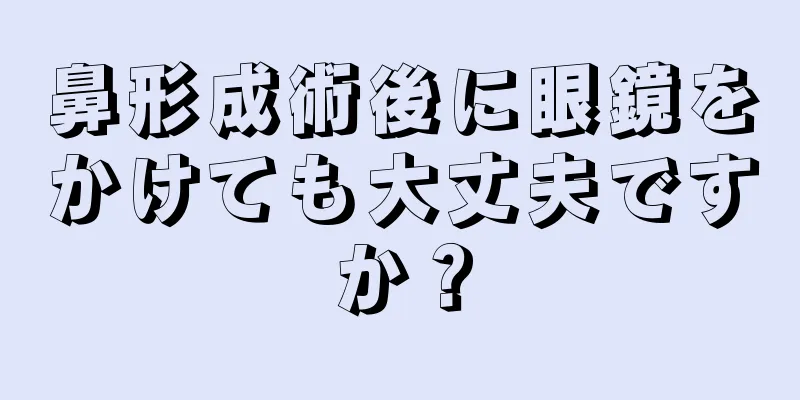 鼻形成術後に眼鏡をかけても大丈夫ですか？