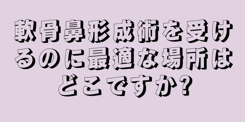 軟骨鼻形成術を受けるのに最適な場所はどこですか?