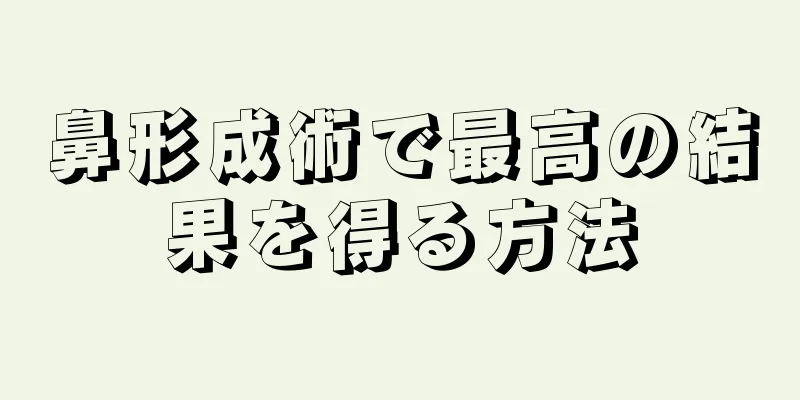 鼻形成術で最高の結果を得る方法