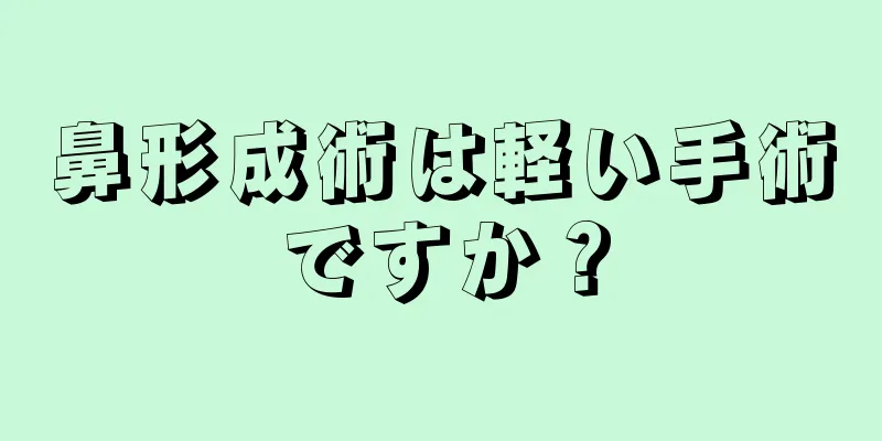 鼻形成術は軽い手術ですか？