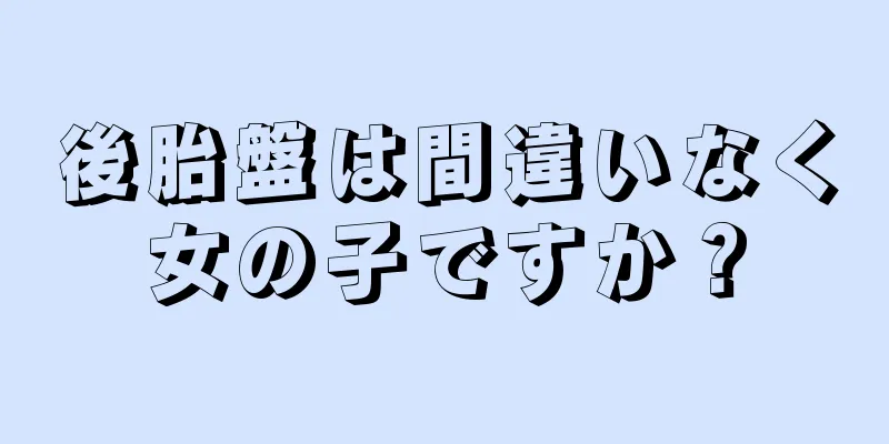 後胎盤は間違いなく女の子ですか？