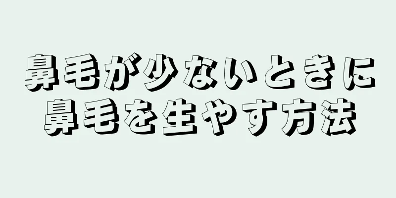 鼻毛が少ないときに鼻毛を生やす方法