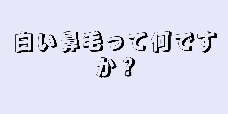 白い鼻毛って何ですか？