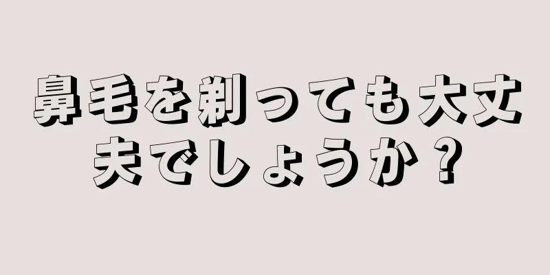 鼻毛を剃っても大丈夫でしょうか？