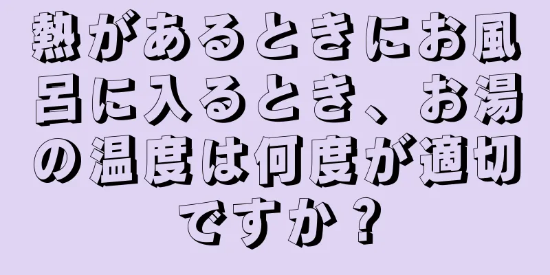 熱があるときにお風呂に入るとき、お湯の温度は何度が適切ですか？