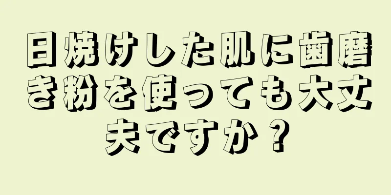 日焼けした肌に歯磨き粉を使っても大丈夫ですか？