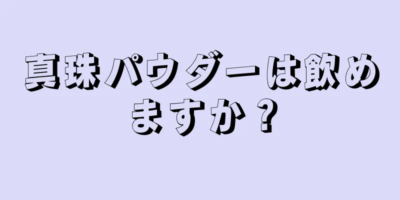 真珠パウダーは飲めますか？