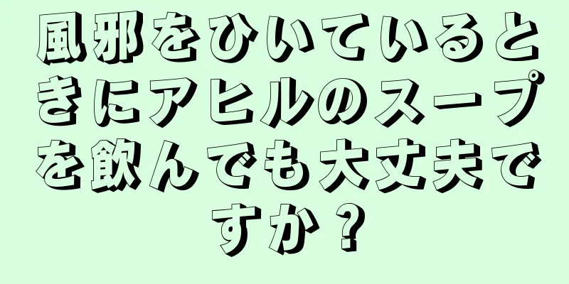 風邪をひいているときにアヒルのスープを飲んでも大丈夫ですか？