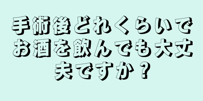 手術後どれくらいでお酒を飲んでも大丈夫ですか？