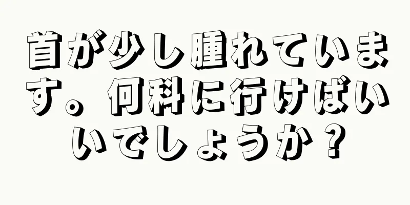 首が少し腫れています。何科に行けばいいでしょうか？