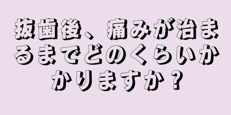 抜歯後、痛みが治まるまでどのくらいかかりますか？