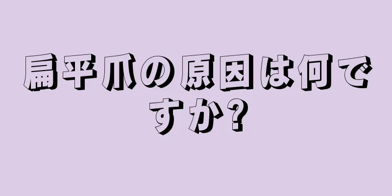 扁平爪の原因は何ですか?