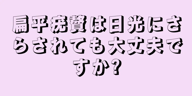 扁平疣贅は日光にさらされても大丈夫ですか?