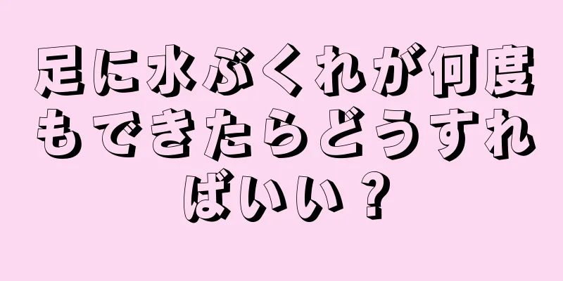 足に水ぶくれが何度もできたらどうすればいい？