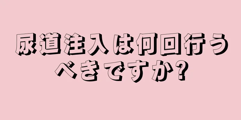 尿道注入は何回行うべきですか?