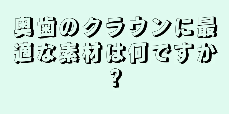 奥歯のクラウンに最適な素材は何ですか?