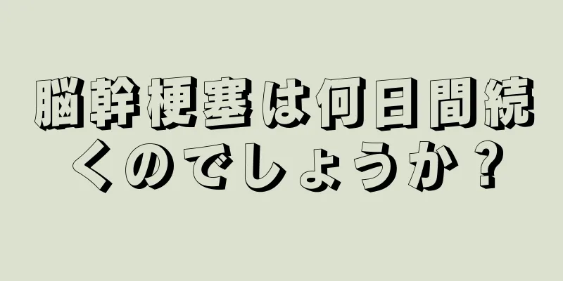 脳幹梗塞は何日間続くのでしょうか？