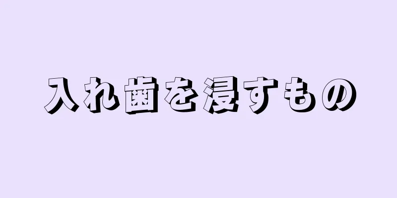 入れ歯を浸すもの