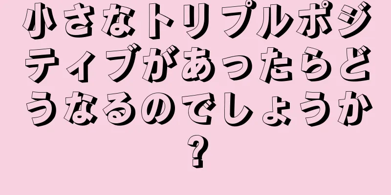 小さなトリプルポジティブがあったらどうなるのでしょうか?