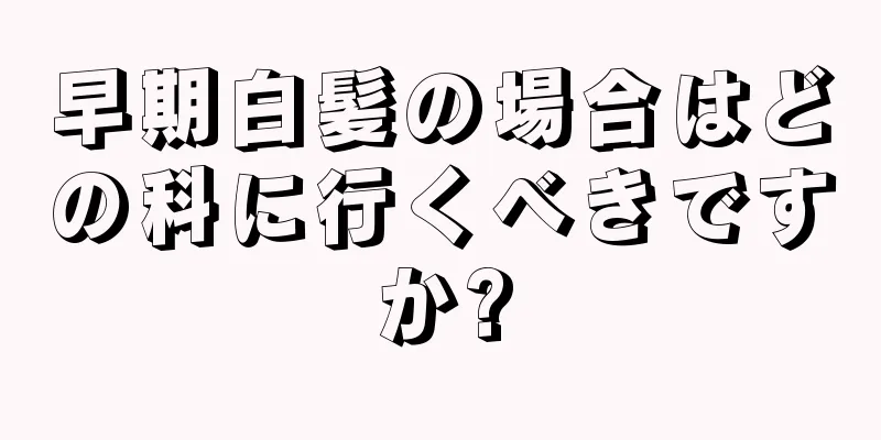 早期白髪の場合はどの科に行くべきですか?