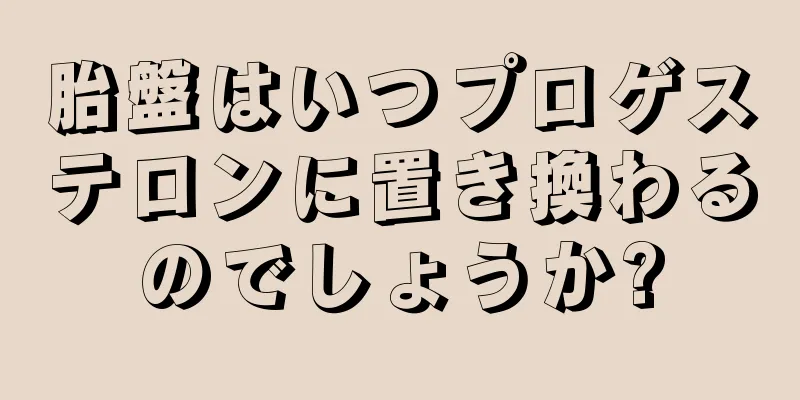 胎盤はいつプロゲステロンに置き換わるのでしょうか?