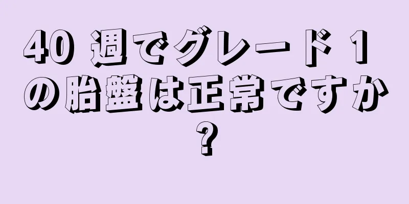 40 週でグレード 1 の胎盤は正常ですか?