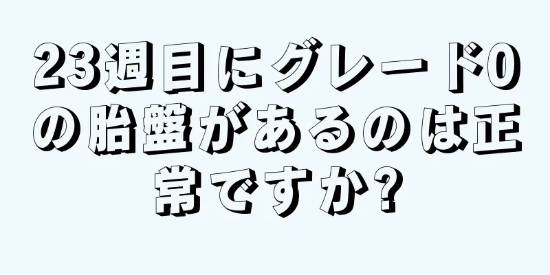 23週目にグレード0の胎盤があるのは正常ですか?