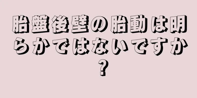 胎盤後壁の胎動は明らかではないですか？