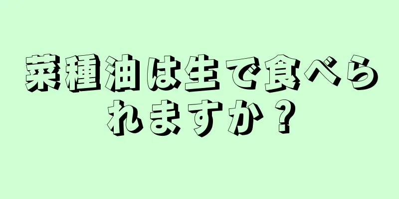 菜種油は生で食べられますか？