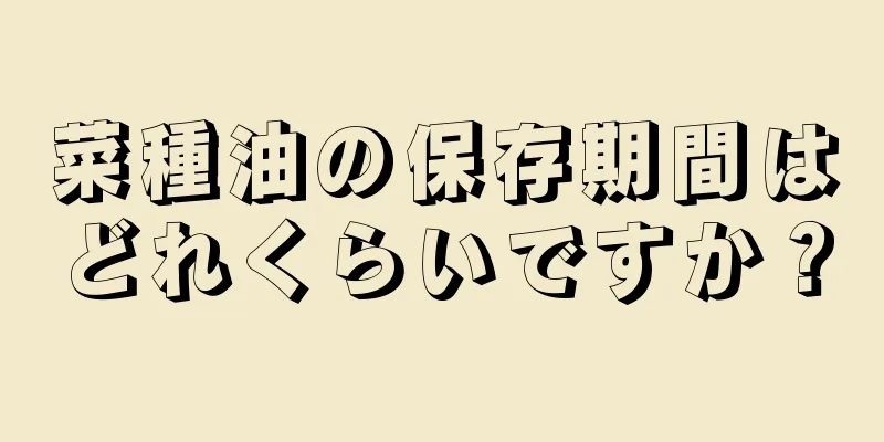 菜種油の保存期間はどれくらいですか？