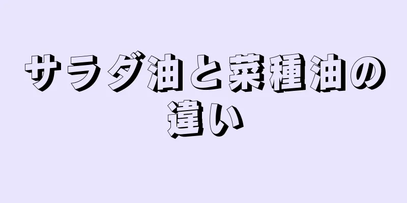 サラダ油と菜種油の違い