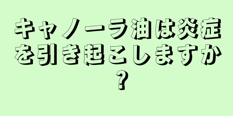 キャノーラ油は炎症を引き起こしますか？