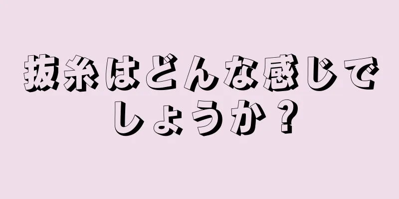 抜糸はどんな感じでしょうか？