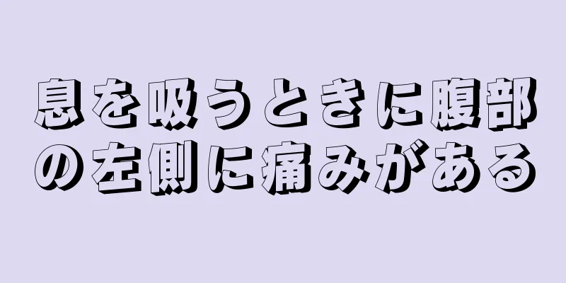 息を吸うときに腹部の左側に痛みがある