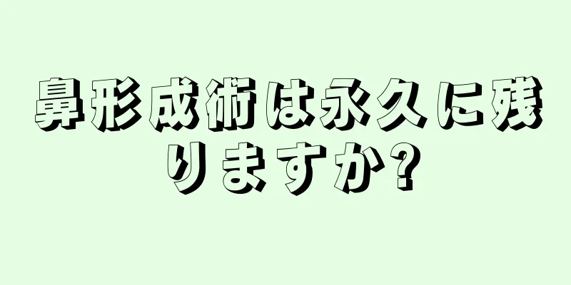 鼻形成術は永久に残りますか?